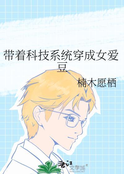 带着科技系统穿成女爱豆苑小苑免费