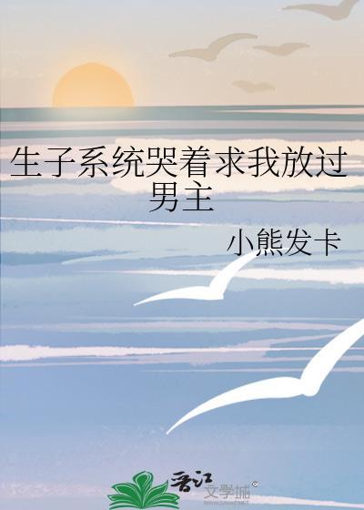 生子系统哭着求我放过男主免