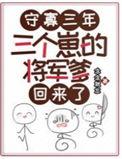 三个崽的将军爹回来了