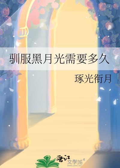 驯服黑月光需要多久txt