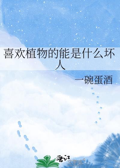 喜欢植物的能是什么坏人晋江