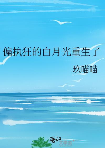 偏执狂的白月光重生了无删减版