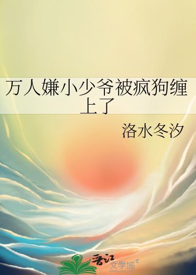 万人嫌小少爷成为男人们团宠by会飞的