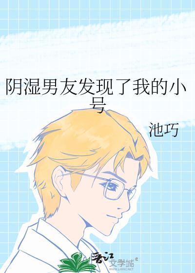 阴湿男友发现了我的小号免费阅读by池巧